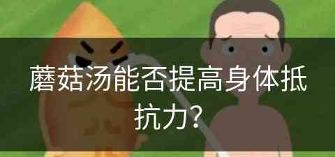 蘑菇汤能否提高身体抵抗力？(蘑菇汤能否提高身体抵抗力呢)